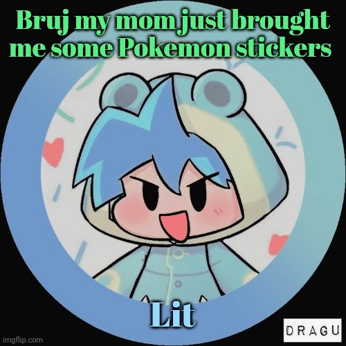 Frog. | Bruj my mom just brought me some Pokemon stickers; Lit | image tagged in frog | made w/ Imgflip meme maker