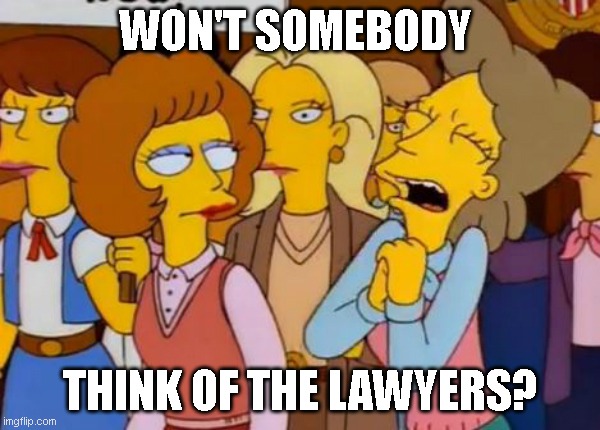 Think Of The Children, Simpsons |  WON'T SOMEBODY; THINK OF THE LAWYERS? | image tagged in think of the children simpsons | made w/ Imgflip meme maker