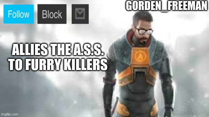freeman | ALLIES THE A.S.S. TO FURRY KILLERS | image tagged in freeman | made w/ Imgflip meme maker