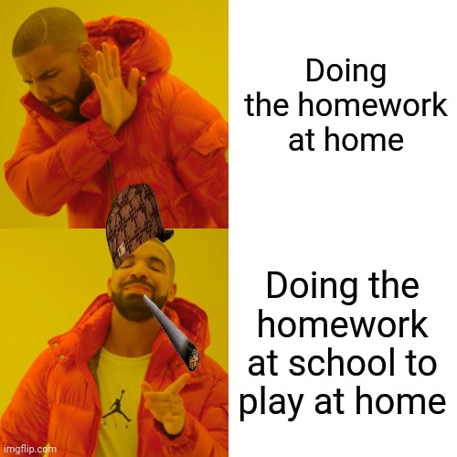 Drake Hotline Bling | Doing the homework at home; Doing the homework at school to play at home | image tagged in memes,drake hotline bling | made w/ Imgflip meme maker