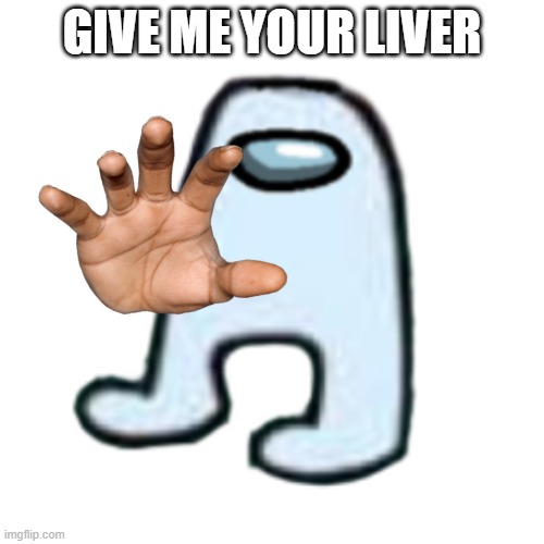 let's tryto get many upvotes on this, k? | GIVE ME YOUR LIVER | image tagged in amogus,liver,sus | made w/ Imgflip meme maker