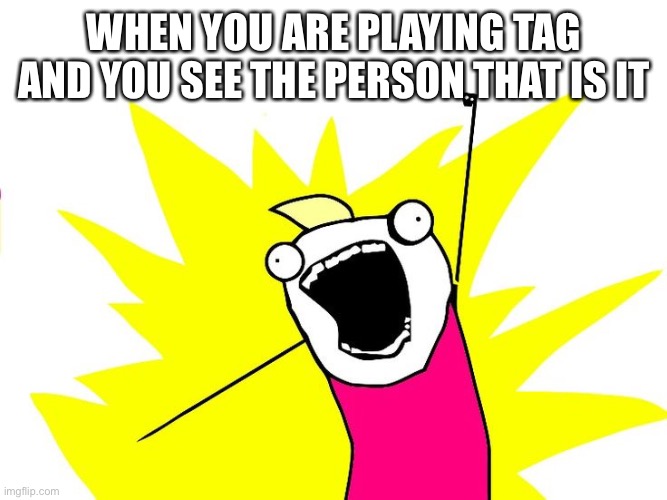 Do all the things | WHEN YOU ARE PLAYING TAG AND YOU SEE THE PERSON THAT IS IT | image tagged in do all the things | made w/ Imgflip meme maker