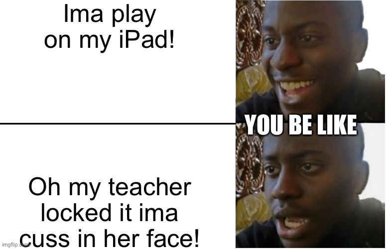 Disappointed Black Guy | Ima play on my iPad! Oh my teacher locked it ima cuss in her face! YOU BE LIKE | image tagged in disappointed black guy | made w/ Imgflip meme maker