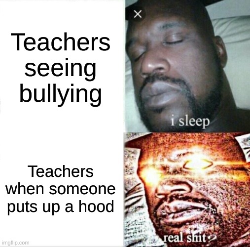 Sleeping Shaq Meme | Teachers seeing bullying; Teachers when someone puts up a hood | image tagged in memes,sleeping shaq | made w/ Imgflip meme maker