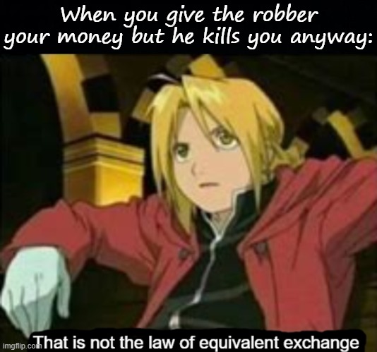 When you give the robber your money but he kills you anyway: | image tagged in black background,that is not the law of equivalent exchange | made w/ Imgflip meme maker