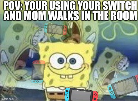 SpongeBob Internal Screaming | POV: YOUR USING YOUR SWITCH; AND MOM WALKS IN THE ROOM | image tagged in spongebob internal screaming | made w/ Imgflip meme maker