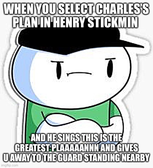 Lol so true | WHEN YOU SELECT CHARLES’S PLAN IN HENRY STICKMIN; AND HE SINGS THIS IS THE GREATEST PLAAAAANNN AND GIVES U AWAY TO THE GUARD STANDING NEARBY | image tagged in sooubway james odd1sout | made w/ Imgflip meme maker