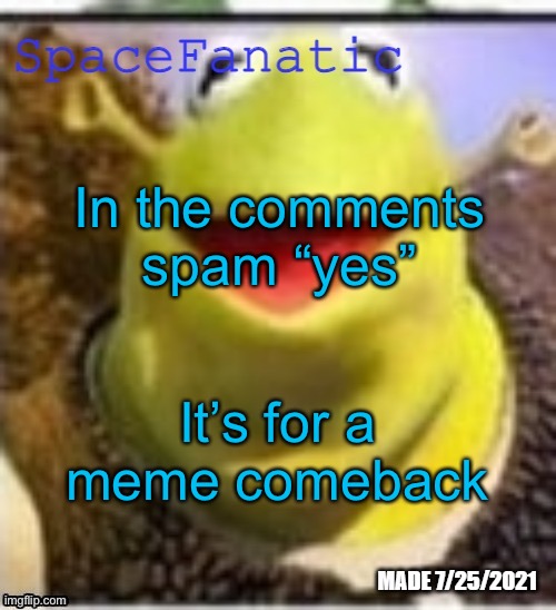 Ye Olde Announcements | In the comments spam “yes”; It’s for a meme comeback | image tagged in spacefanatic announcement temp | made w/ Imgflip meme maker