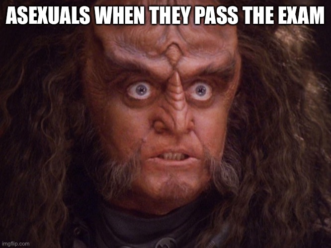 Aroused Klingon | ASEXUALS WHEN THEY PASS THE EXAM | image tagged in aroused klingon | made w/ Imgflip meme maker