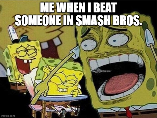 Spongebob laughing Hysterically | ME WHEN I BEAT SOMEONE IN SMASH BROS. | image tagged in spongebob laughing hysterically,super smash bros | made w/ Imgflip meme maker