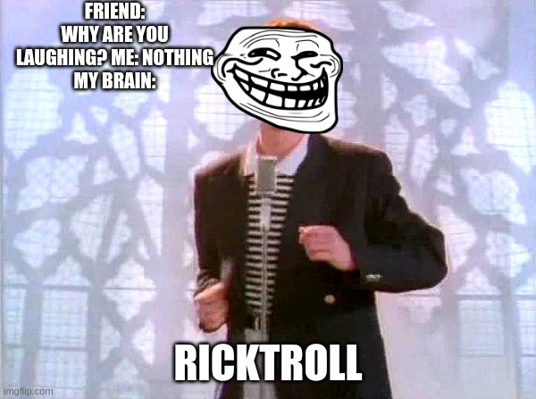 HAR HAR HAR | FRIEND: WHY ARE YOU LAUGHING? ME: NOTHING
MY BRAIN:; RICKTROLL | image tagged in rickrolling | made w/ Imgflip meme maker