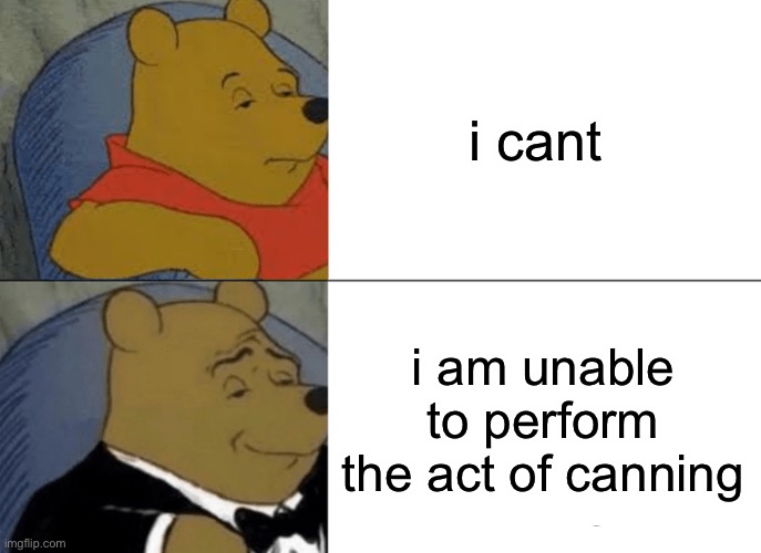 Tuxedo Winnie The Pooh Meme | i cant; i am unable to perform the act of canning | image tagged in memes,tuxedo winnie the pooh | made w/ Imgflip meme maker