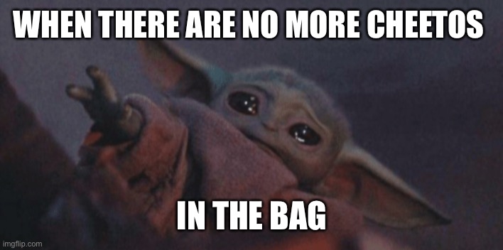 Baby yoda cry | WHEN THERE ARE NO MORE CHEETOS; IN THE BAG | image tagged in baby yoda cry | made w/ Imgflip meme maker