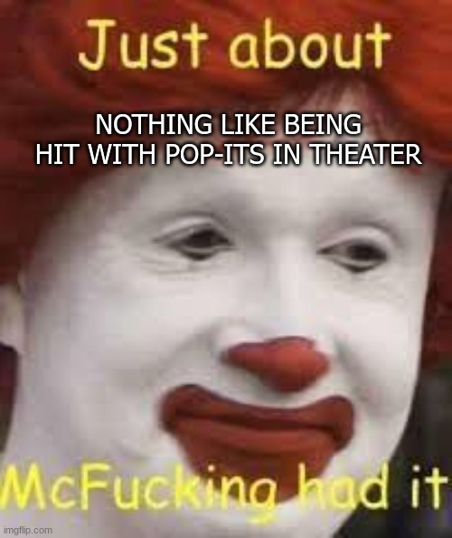 o w - | NOTHING LIKE BEING HIT WITH POP-ITS IN THEATER | image tagged in e | made w/ Imgflip meme maker