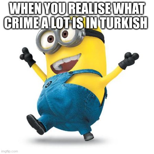 Happy Minion | WHEN YOU REALISE WHAT CRIME A LOT IS IN TURKISH | image tagged in happy minion | made w/ Imgflip meme maker