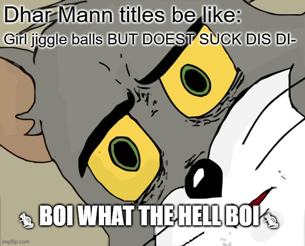 Unsettled Tom Meme | Dhar Mann titles be like: Girl jiggle balls BUT DOEST SUCK DIS DI- ?BOI WHAT THE HELL BOI? | image tagged in memes,unsettled tom | made w/ Imgflip meme maker