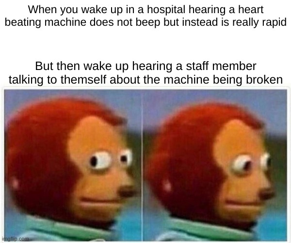 You need a new one | When you wake up in a hospital hearing a heart beating machine does not beep but instead is really rapid; But then wake up hearing a staff member talking to themself about the machine being broken | image tagged in memes,monkey puppet | made w/ Imgflip meme maker