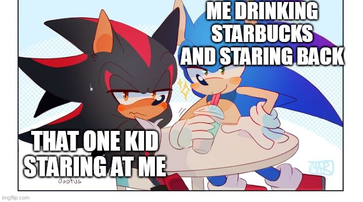 why does that always happen | ME DRINKING STARBUCKS AND STARING BACK; THAT ONE KID STARING AT ME | image tagged in sonic,shadow the hedgehog,relatable,sonic the hedgehog,starbucks | made w/ Imgflip meme maker