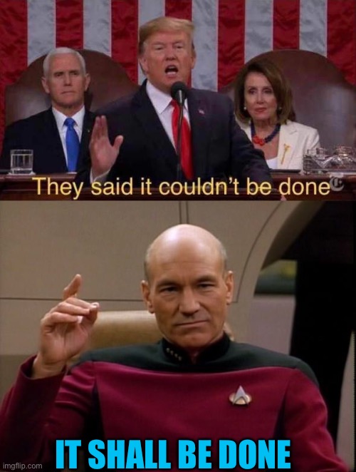 IT SHALL BE DONE | image tagged in they said it couldn't be done,picard make it so | made w/ Imgflip meme maker