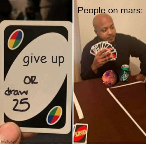 UNO Draw 25 Cards Meme | People on mars:; give up | image tagged in memes,uno draw 25 cards | made w/ Imgflip meme maker