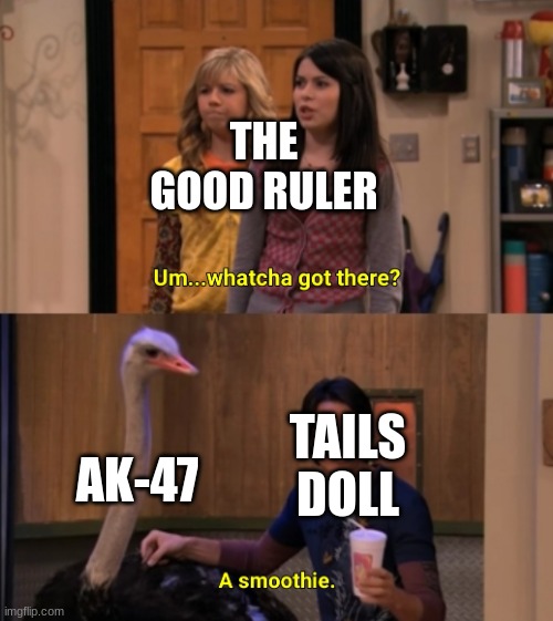 whywhywhy | THE GOOD RULER; AK-47; TAILS DOLL | image tagged in whatcha got there | made w/ Imgflip meme maker