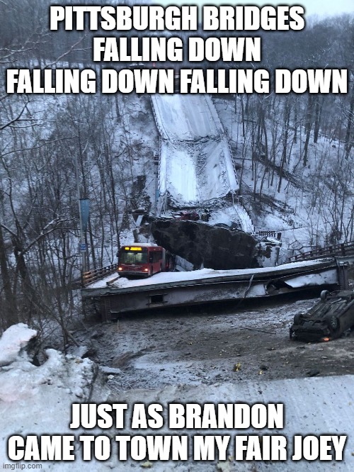Biden Brandon infrastructure fail | PITTSBURGH BRIDGES FALLING DOWN FALLING DOWN FALLING DOWN; JUST AS BRANDON CAME TO TOWN MY FAIR JOEY | image tagged in pittsburgh bridge | made w/ Imgflip meme maker