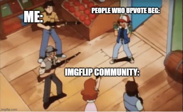 upvote begging | PEOPLE WHO UPVOTE BEG:; ME:; IMGFLIP COMMUNITY: | image tagged in ash ketchum gets guns pointed at him | made w/ Imgflip meme maker