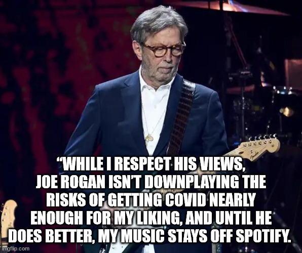 Spotify | “WHILE I RESPECT HIS VIEWS, JOE ROGAN ISN’T DOWNPLAYING THE RISKS OF GETTING COVID NEARLY ENOUGH FOR MY LIKING, AND UNTIL HE DOES BETTER, MY MUSIC STAYS OFF SPOTIFY. | image tagged in spotify,eric clapton,anti-vaxxer | made w/ Imgflip meme maker