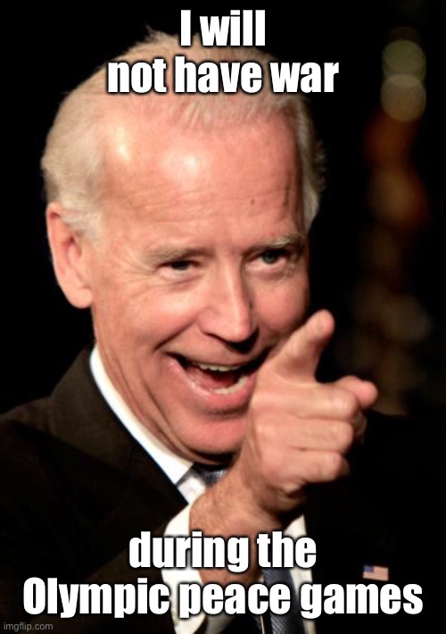 Smilin Biden Meme | I will not have war during the Olympic peace games | image tagged in memes,smilin biden | made w/ Imgflip meme maker