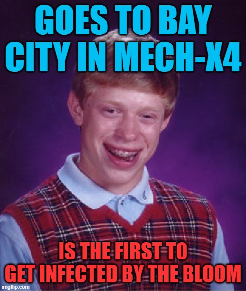 Bad Luck Brian Mech-X4 Bay City The Bloom | GOES TO BAY CITY IN MECH-X4; IS THE FIRST TO GET INFECTED BY THE BLOOM | image tagged in memes,bad luck brian,mech-x4 | made w/ Imgflip meme maker