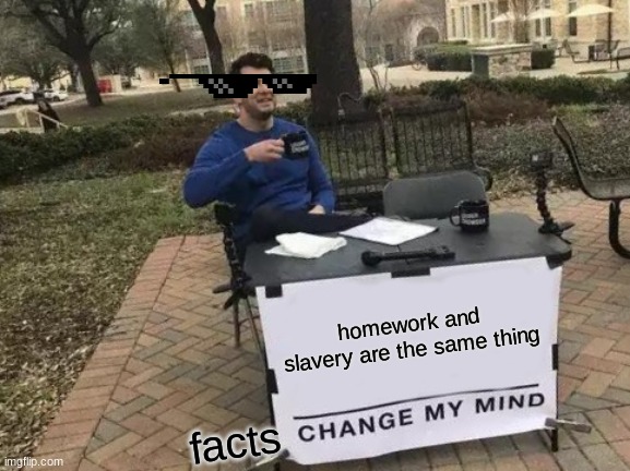 Change My Mind | homework and slavery are the same thing; facts | image tagged in memes,change my mind | made w/ Imgflip meme maker