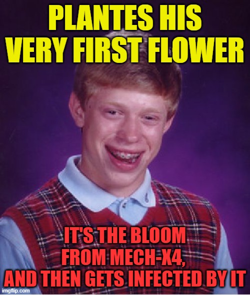 Ouch, why is it even possible for him to grow the bloom just to get infected by it? | PLANTES HIS VERY FIRST FLOWER; IT'S THE BLOOM FROM MECH-X4, 
AND THEN GETS INFECTED BY IT | image tagged in memes,bad luck brian,mech-x4 | made w/ Imgflip meme maker