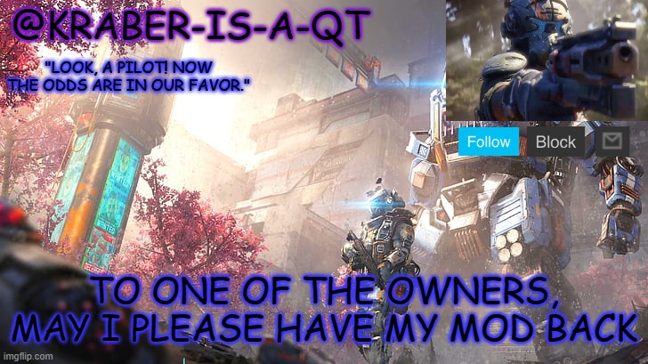 Kraber-is-a-qt | TO ONE OF THE OWNERS, MAY I PLEASE HAVE MY MOD BACK | image tagged in kraber-is-a-qt | made w/ Imgflip meme maker