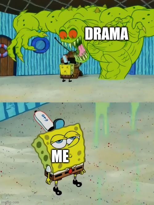 Ghost not scaring Spongebob | DRAMA; ME | image tagged in ghost not scaring spongebob | made w/ Imgflip meme maker