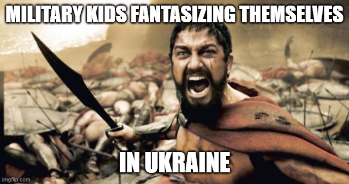 Use your imagination... | MILITARY KIDS FANTASIZING THEMSELVES; IN UKRAINE | image tagged in memes,sparta leonidas,military kid,ukraine | made w/ Imgflip meme maker
