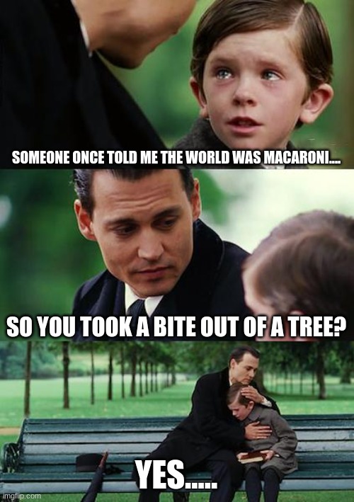 Finding Neverland | SOMEONE ONCE TOLD ME THE WORLD WAS MACARONI.... SO YOU TOOK A BITE OUT OF A TREE? YES..... | image tagged in memes,finding neverland | made w/ Imgflip meme maker