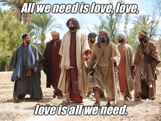 Jesus and his disciples | All we need is love, love, love is all we need. | image tagged in true love | made w/ Imgflip meme maker