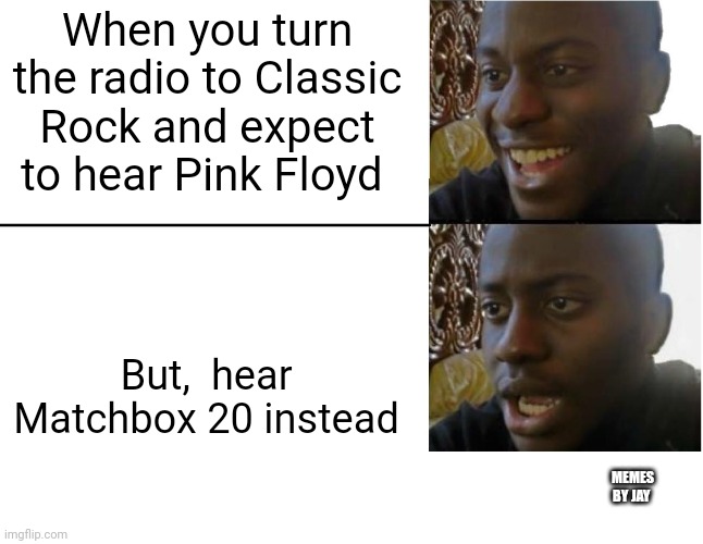 I ain't that old! | When you turn the radio to Classic Rock and expect to hear Pink Floyd; But,  hear Matchbox 20 instead; MEMES BY JAY | image tagged in disappointed black guy,music,pink floyd | made w/ Imgflip meme maker