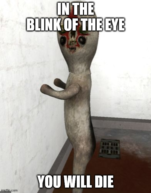 SCP-173 is looking your way |  IN THE BLINK OF THE EYE; YOU WILL DIE | image tagged in scp-173 is looking your way | made w/ Imgflip meme maker