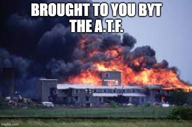 BROUGHT TO YOU BYT
THE A.T.F. | made w/ Imgflip meme maker