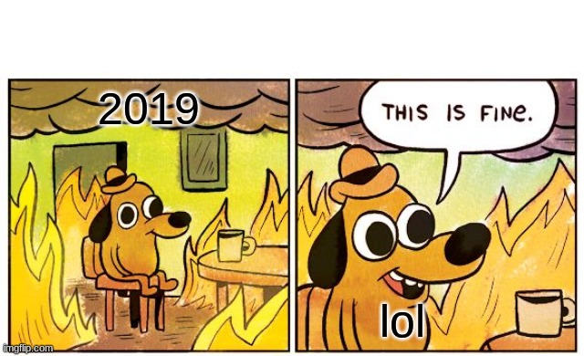 2019 | 2019; lol | image tagged in memes,this is fine | made w/ Imgflip meme maker