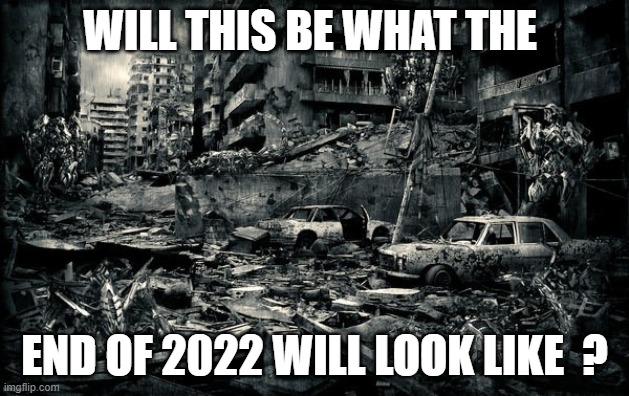The end as we know it | WILL THIS BE WHAT THE; END OF 2022 WILL LOOK LIKE  ? | image tagged in end of the world,disease,famine,government,life,sadness | made w/ Imgflip meme maker