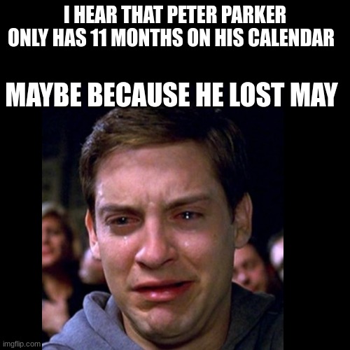 :( | I HEAR THAT PETER PARKER ONLY HAS 11 MONTHS ON HIS CALENDAR; MAYBE BECAUSE HE LOST MAY | image tagged in spiderman,memes,blank white template | made w/ Imgflip meme maker