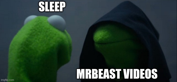Evil Kermit Meme | SLEEP; MRBEAST VIDEOS | image tagged in memes,evil kermit | made w/ Imgflip meme maker
