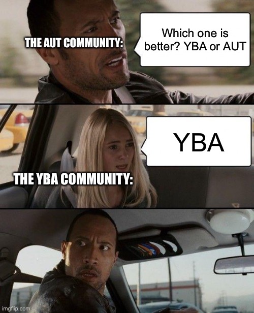 AUT or YBA? | Which one is better? YBA or AUT; THE AUT COMMUNITY:; YBA; THE YBA COMMUNITY: | image tagged in memes,the rock driving | made w/ Imgflip meme maker