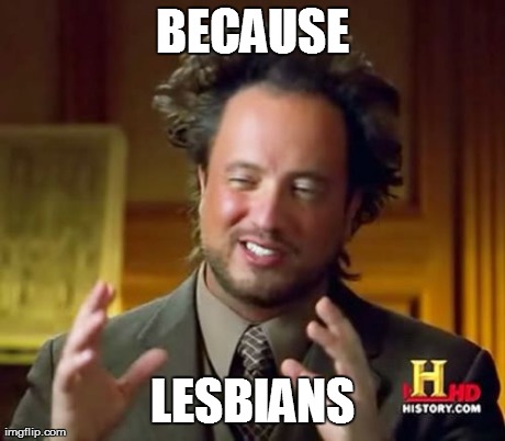 Ancient Aliens Meme | BECAUSE LESBIANS | image tagged in memes,ancient aliens | made w/ Imgflip meme maker