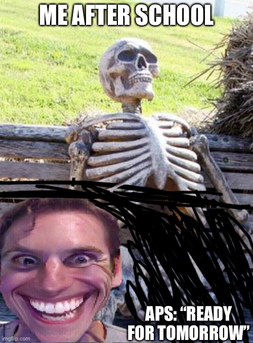Waiting Skeleton Meme | ME AFTER SCHOOL; APS: “READY FOR TOMORROW” | image tagged in memes,waiting skeleton | made w/ Imgflip meme maker