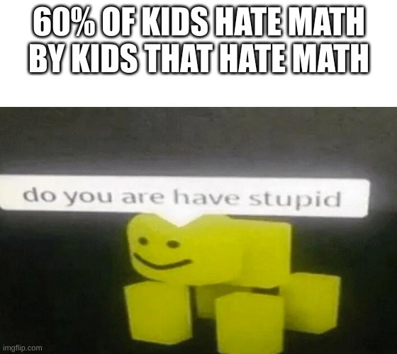 u did math | 60% OF KIDS HATE MATH

BY KIDS THAT HATE MATH | image tagged in do you are have stupid | made w/ Imgflip meme maker