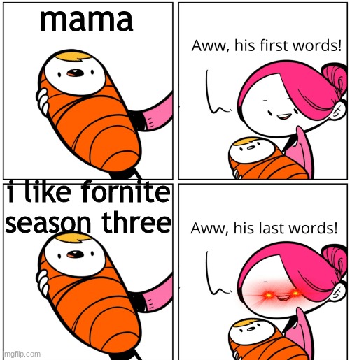 ha | mama; i like fornite season three | image tagged in aww his last words | made w/ Imgflip meme maker