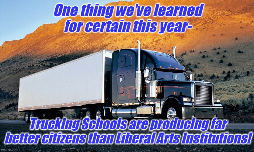Perhaps it also has something to do with the quality of character of the student? | One thing we've learned for certain this year-; Trucking Schools are producing far better citizens than Liberal Arts Institutions! | image tagged in semi truck mountain,citizens united,avengers assemble,civil rights,patriotism | made w/ Imgflip meme maker